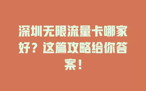 深圳无限流量卡哪家好？这篇攻略给你答案！