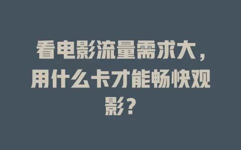 看电影流量需求大，用什么卡才能畅快观影？