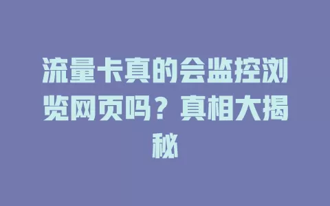 流量卡真的会监控浏览网页吗?真相大揭秘