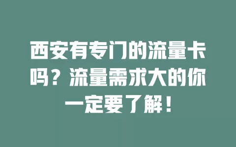 西安有专门的流量卡吗?流量需求大的你一定要了解!