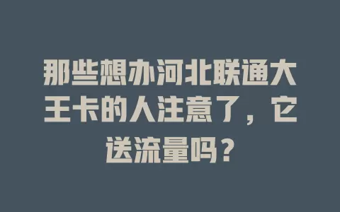 那些想办河北联通大王卡的人注意了,它送流量吗?