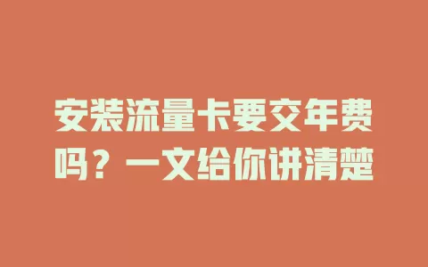 安装流量卡要交年费吗?一文给你讲清楚