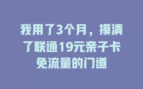 我用了3个月,摸清了联通19元亲子卡免流量的门道