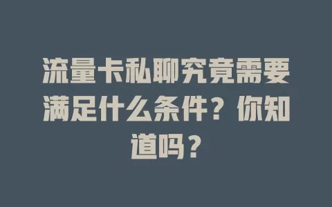 流量卡私聊究竟需要满足什么条件?你知道吗?