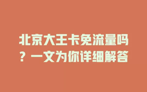 北京大王卡免流量吗？一文为你详细解答