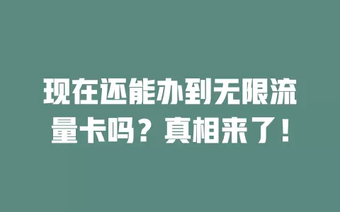 现在还能办到无限流量卡吗?真相来了!
