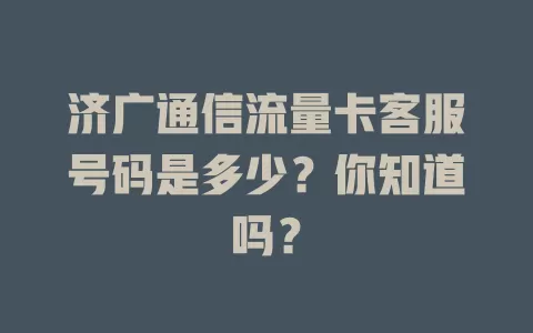 济广通信流量卡客服号码是多少?你知道吗?