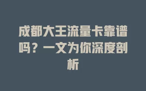 成都大王流量卡靠谱吗?一文为你深度剖析