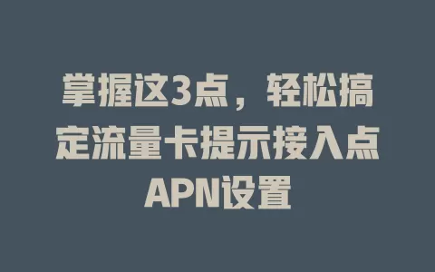 掌握这3点,轻松搞定流量卡提示接入点APN设置