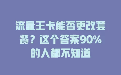 流量王卡能否更改套餐?这个答案90%的人都不知道