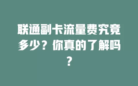 联通副卡流量费究竟多少?你真的了解吗?