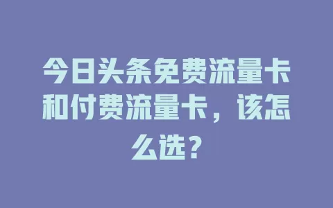 今日头条免费流量卡和付费流量卡,该怎么选?