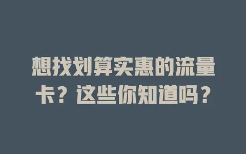 想找划算实惠的流量卡?这些你知道吗?