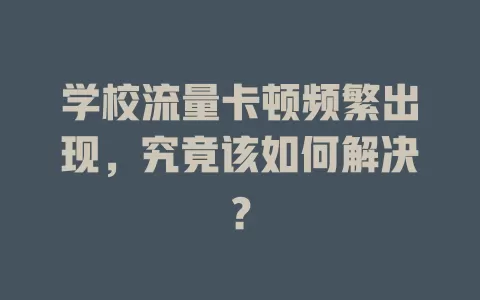 学校流量卡顿频繁出现,究竟该如何解决?