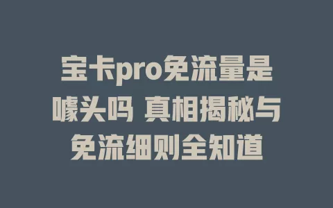 宝卡pro免流量是噱头吗 真相揭秘与免流细则全知道