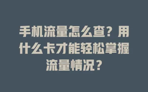 手机流量怎么查?用什么卡才能轻松掌握流量情况?