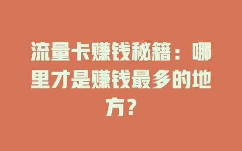 流量卡赚钱秘籍:哪里才是赚钱最多的地方?