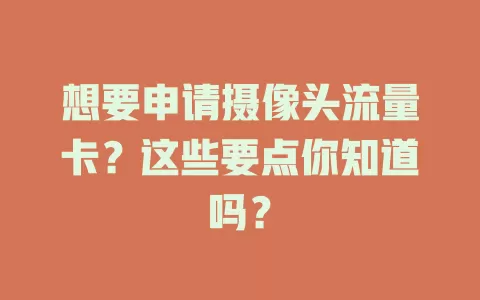 想要申请摄像头流量卡?这些要点你知道吗?