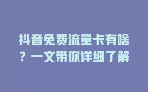 抖音免费流量卡有啥?一文带你详细了解