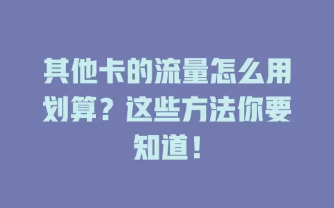 其他卡的流量怎么用划算?这些方法你要知道!