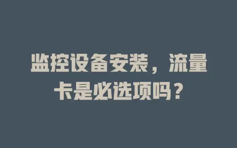 监控设备安装,流量卡是必选项吗?