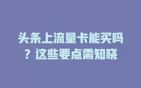 头条上流量卡能买吗?这些要点需知晓