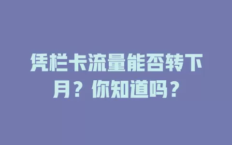 凭栏卡流量能否转下月?你知道吗?