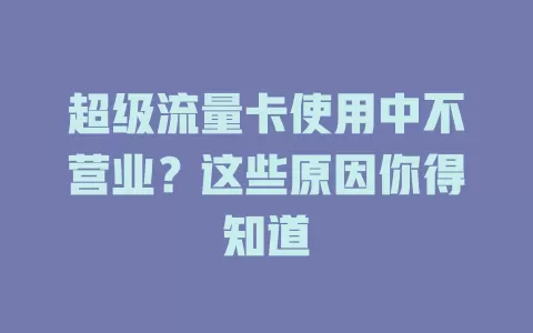 超级流量卡使用中不营业?这些原因你得知道