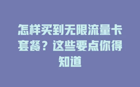 怎样买到无限流量卡套餐?这些要点你得知道