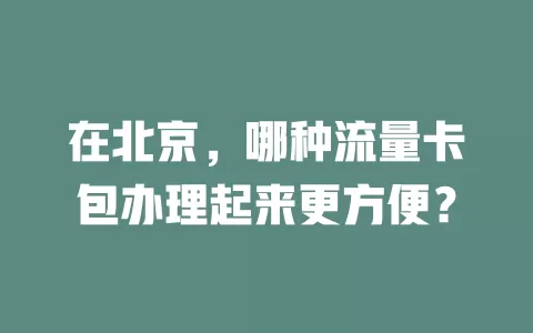 在北京，哪种流量卡包办理起来更方便？