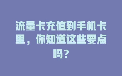 流量卡充值到手机卡里,你知道这些要点吗?