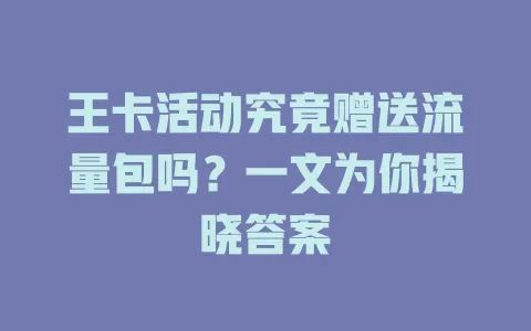 王卡活动究竟赠送流量包吗?一文为你揭晓答案