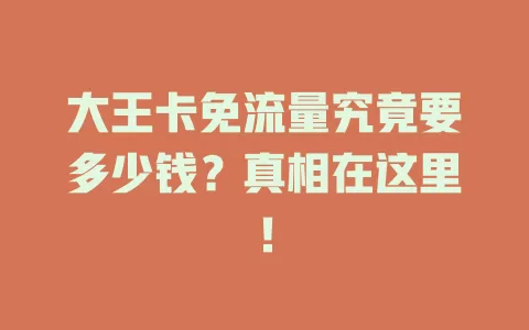 大王卡免流量究竟要多少钱？真相在这里！
