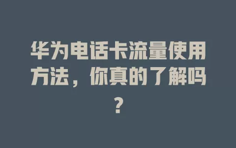 华为电话卡流量使用方法,你真的了解吗?