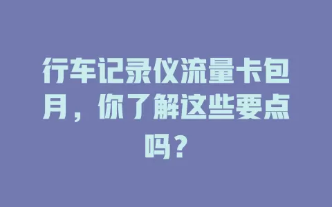 行车记录仪流量卡包月,你了解这些要点吗?