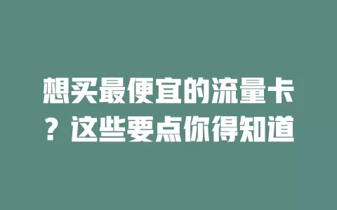 想买最便宜的流量卡?这些要点你得知道