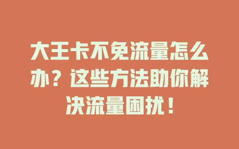大王卡不免流量怎么办?这些方法助你解决流量困扰!