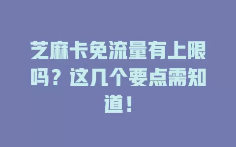 芝麻卡免流量有上限吗?这几个要点需知道!