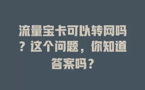 流量宝卡可以转网吗?这个问题,你知道答案吗?