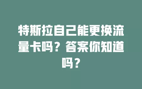 特斯拉自己能更换流量卡吗?答案你知道吗?