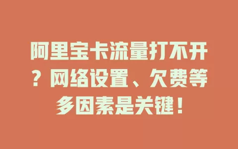 阿里宝卡流量打不开?网络设置、欠费等多因素是关键!
