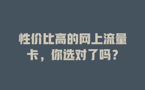 性价比高的网上流量卡,你选对了吗?