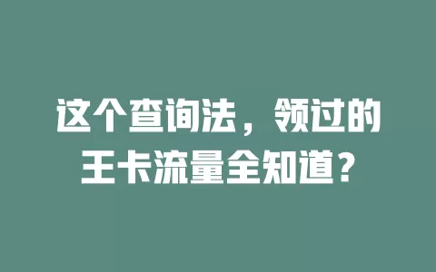 这个查询法,领过的王卡流量全知道?
