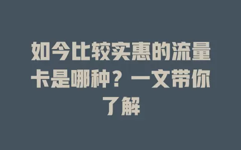 如今比较实惠的流量卡是哪种?一文带你了解