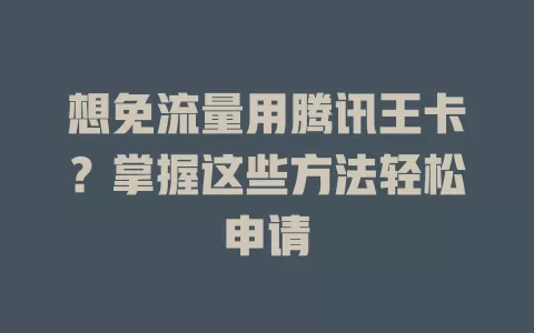 想免流量用腾讯王卡?掌握这些方法轻松申请