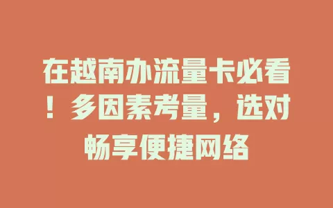 在越南办流量卡必看!多因素考量,选对畅享便捷网络