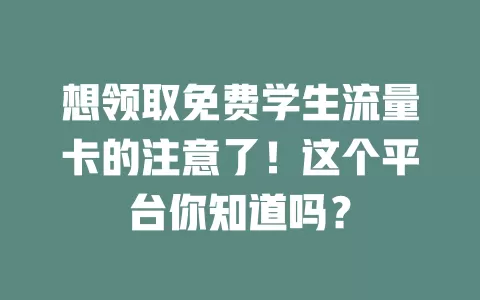 想领取免费学生流量卡的注意了!这个平台你知道吗?