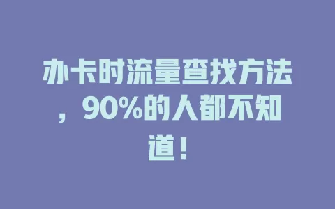 办卡时流量查找方法，90%的人都不知道！