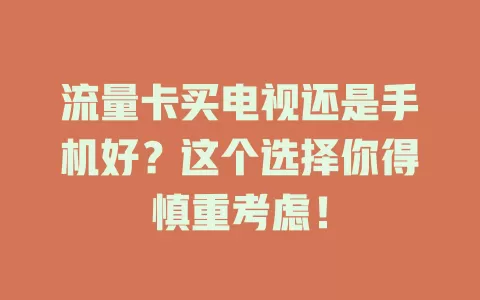 流量卡买电视还是手机好?这个选择你得慎重考虑!