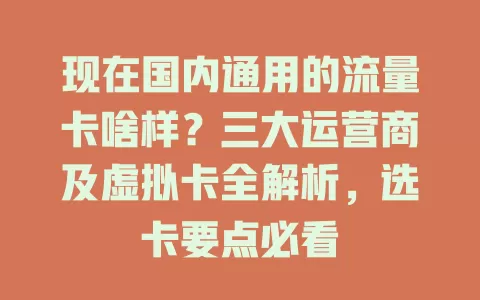 现在国内通用的流量卡啥样?三大运营商及虚拟卡全解析,选卡要点必看